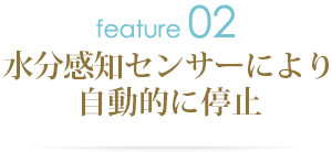 水分感知センサーにより自動的に停止