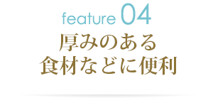 厚みのあるしょくざいなどに便利