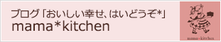 ブログ「おいしい幸せ、はいどうぞ」mama kitchen