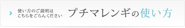 使い方のご説明はこちらをごらんください プチマレンギの使い方