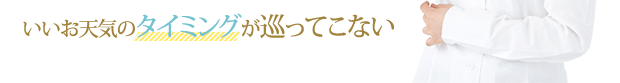 「いいお天気のタイミングが巡ってこない」