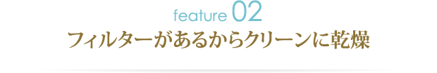 特徴その2.フィルターがあるからクリーンに乾燥