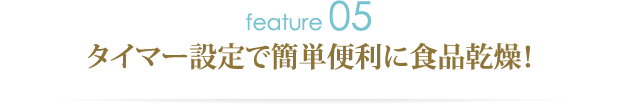 特徴その5.タイマー設定で簡単便利に食品乾燥！